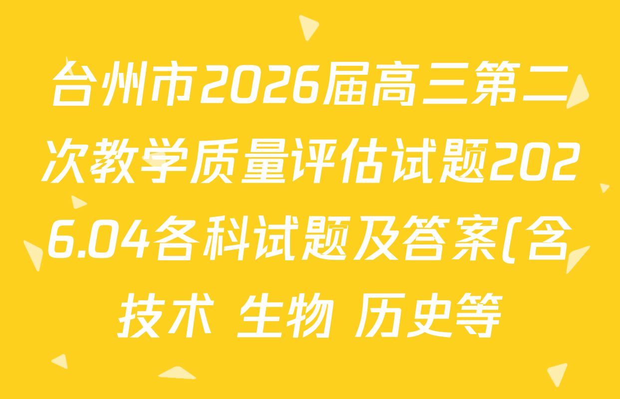 台州市2026届高三第二次教学质量评估试题2026.04各科试题及答案(含技术 生物 历史等)